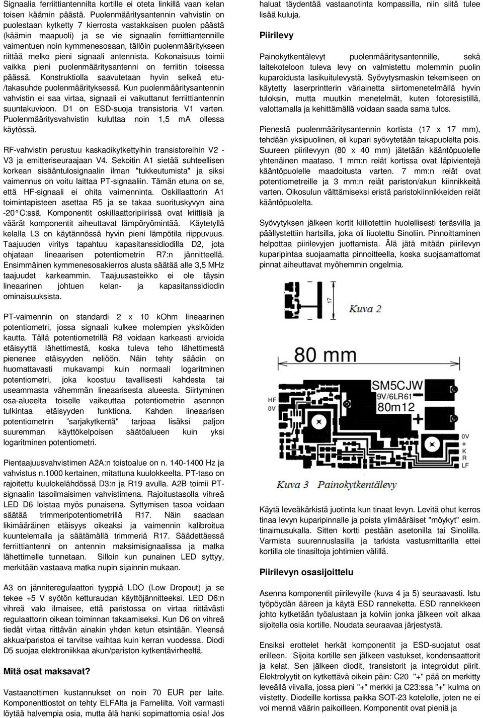 puolenmääritykseen riittää melko pieni signaali antennista. Kokonaisuus toimii vaikka pieni puolenmääritysantenni on ferriitin toisessa päässä.