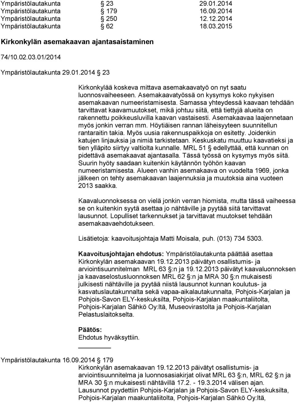 Samassa yhteydessä kaavaan tehdään tarvittavat kaavamuutokset, mikä johtuu siitä, että tiettyjä alueita on rakennettu poikkeusluvilla kaavan vastaisesti.