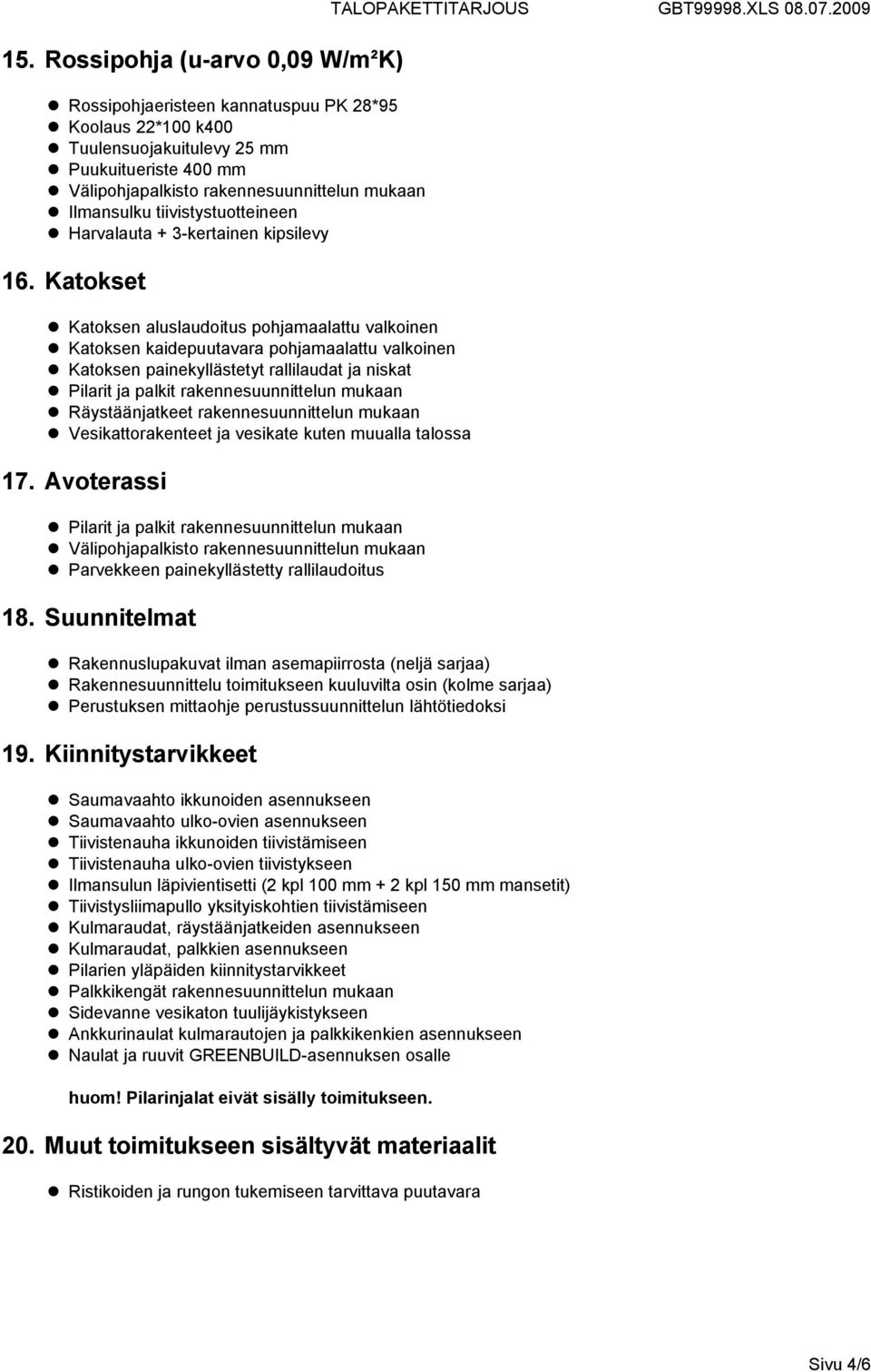 Katokset Katoksen aluslaudoitus pohjamaalattu valkoinen Katoksen kaidepuutavara pohjamaalattu valkoinen Katoksen painekyllästetyt rallilaudat ja niskat Pilarit ja palkit rakennesuunnittelun mukaan