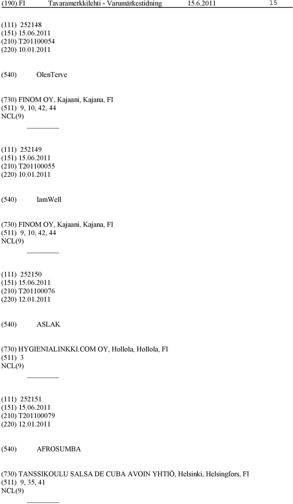00054 (220) 10.01.2011 OlenTerve (730) FINOM OY, Kajaani, Kajana, FI (511) 9, 10, 42, 44 (111) 252149 (210) T201100055 (220) 10.01.2011 IamWell (730) FINOM OY, Kajaani, Kajana, FI (511) 9, 10, 42, 44 (111) 252150 (210) T201100076 (220) 12.