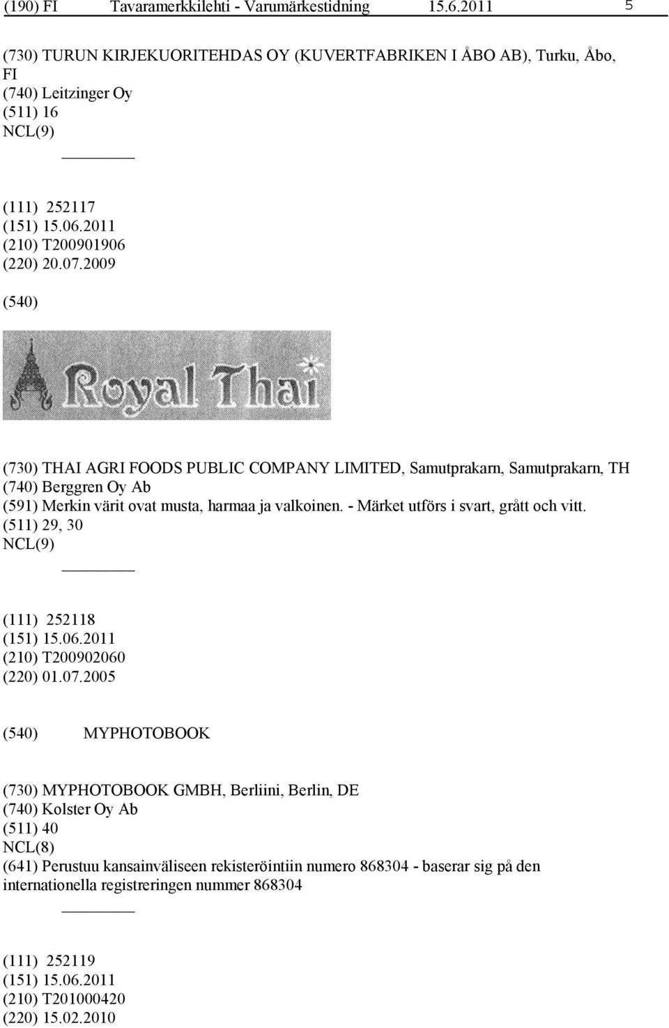 2009 (730) THAI AGRI FOODS PUBLIC COMPANY LIMITED, Samutprakarn, Samutprakarn, TH (740) Berggren Oy Ab (591) Merkin värit ovat musta, harmaa ja valkoinen.