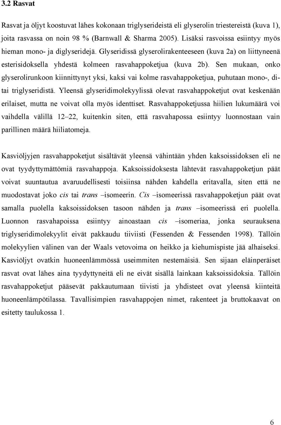 Sen mukaan, onko glyserolirunkoon kiinnittynyt yksi, kaksi vai kolme rasvahappoketjua, puhutaan mono-, ditai triglyseridistä.