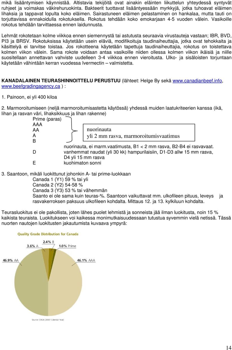Sairastuneen eläimen pelastaminen on hankalaa, mutta tauti on torjuttavissa ennakoidulla rokotuksella. Rokotus tehdään koko emokarjaan 4-5 vuoden välein.