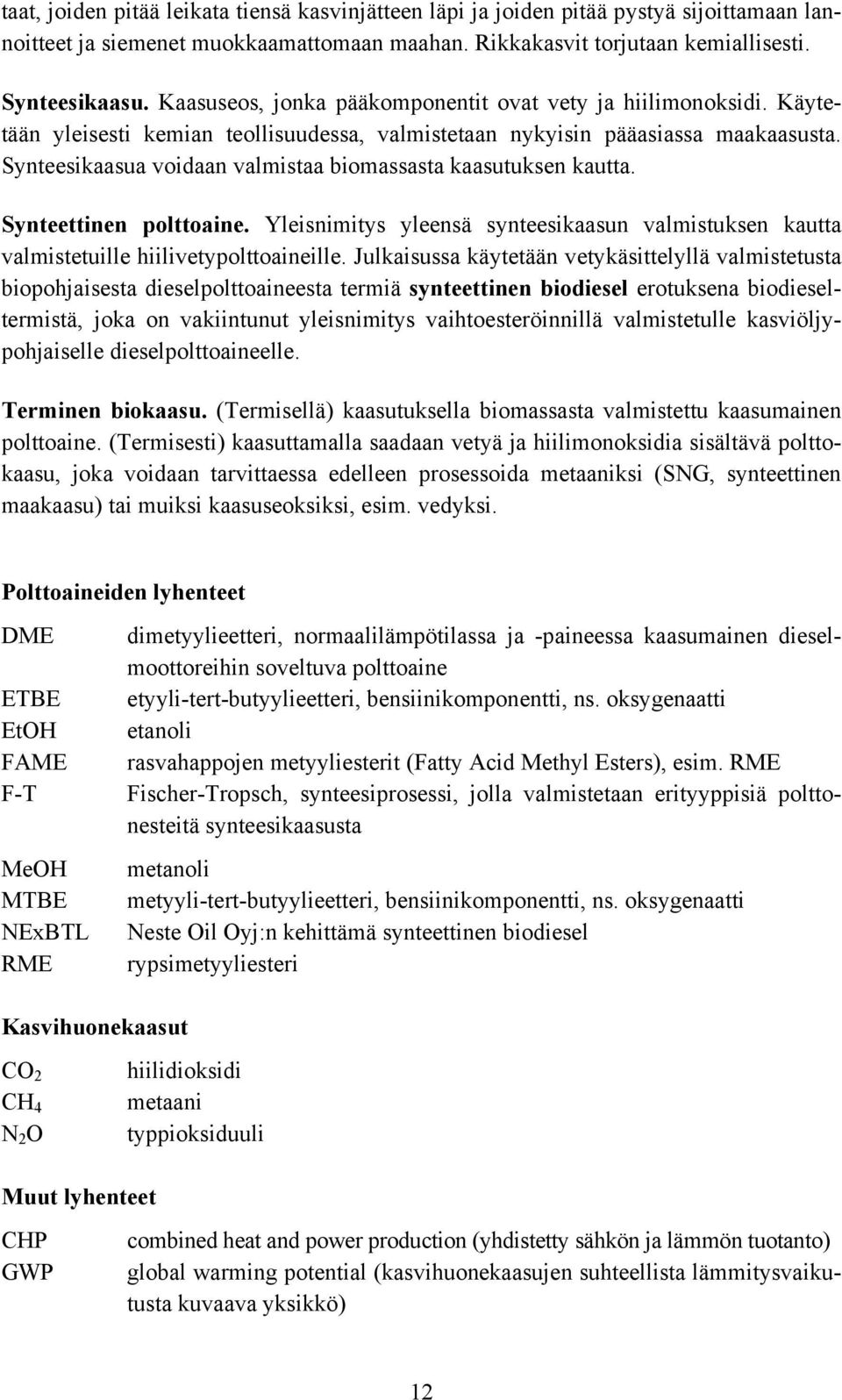 Synteesikaasua voidaan valmistaa biomassasta kaasutuksen kautta. Synteettinen polttoaine. Yleisnimitys yleensä synteesikaasun valmistuksen kautta valmistetuille hiilivetypolttoaineille.