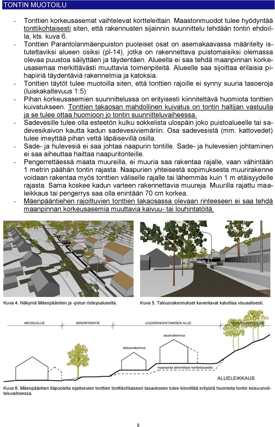 Alueella ei saa tehdä maanpinnan korkeusasemaa merkittävästi muuttavia toimenpiteitä. Alueelle saa sijoittaa erilaisia pihapiiriä täydentäviä rakennelmia ja katoksia.