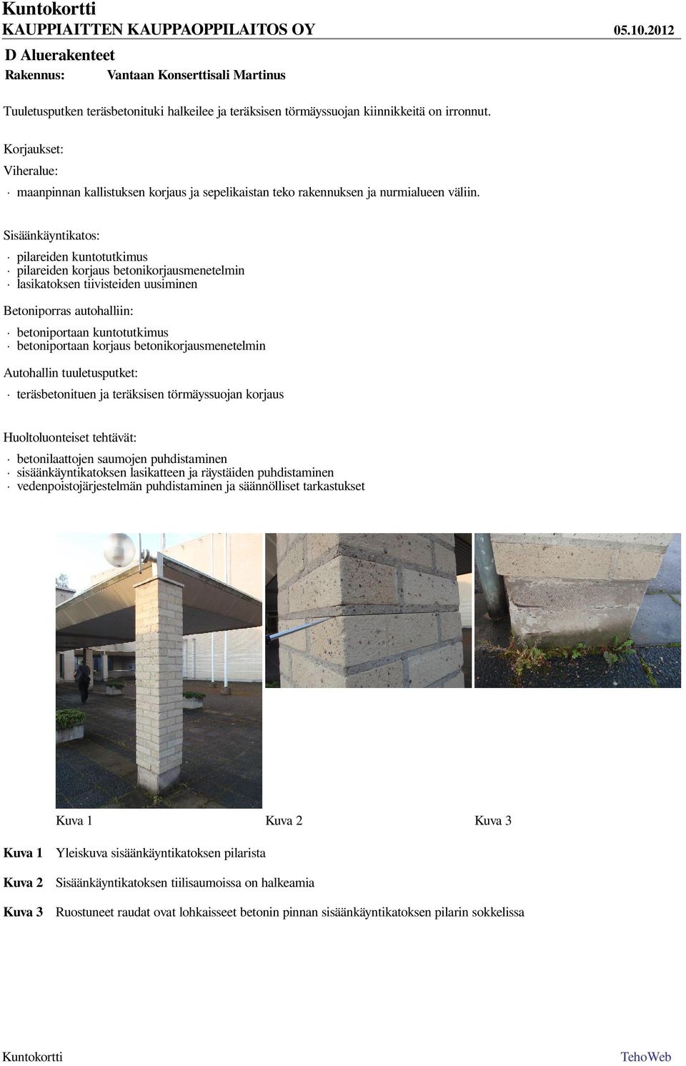 Sisäänkäyntikatos: pilareiden kuntotutkimus pilareiden korjaus betonikorjausmenetelmin lasikatoksen tiivisteiden uusiminen Betoniporras autohalliin: betoniportaan kuntotutkimus betoniportaan korjaus