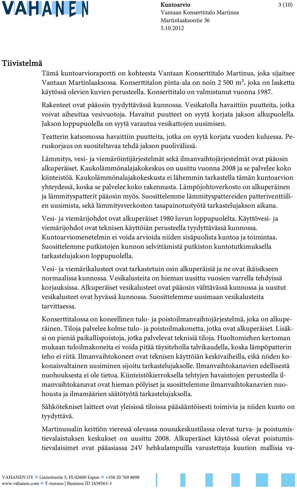 Vesikatolla havaittiin puutteita, jotka voivat aiheuttaa vesivuotoja. Havaitut puutteet on syytä korjata jakson alkupuolella. Jakson loppupuolella on syytä varautua vesikattojen uusimisen.