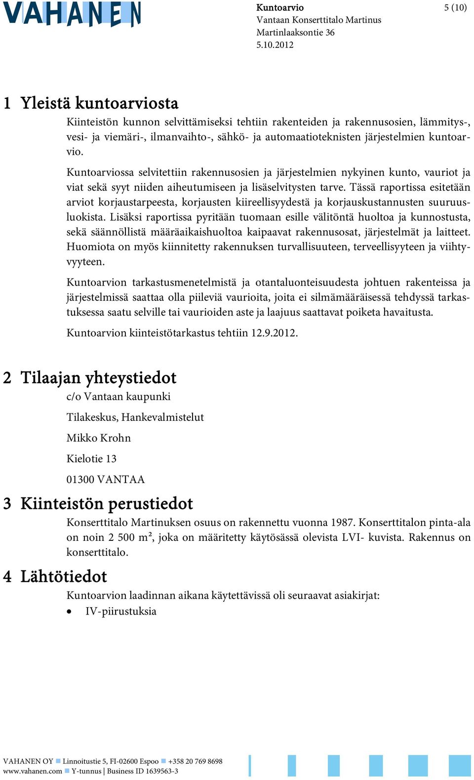 2012 1 Yleistä kuntoarviosta Kiinteistön kunnon selvittämiseksi tehtiin rakenteiden ja rakennusosien, lämmitys-, vesi- ja viemäri-, ilmanvaihto-, sähkö- ja automaatioteknisten järjestelmien