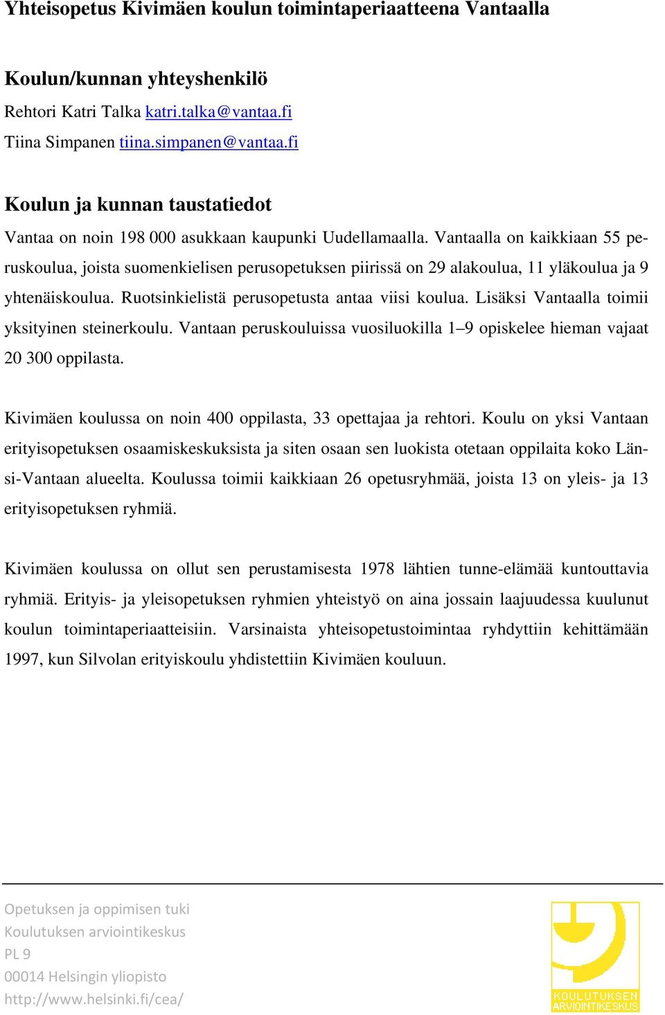 Vantaalla on kaikkiaan 55 peruskoulua, joista suomenkielisen perusopetuksen piirissä on 29 alakoulua, 11 yläkoulua ja 9 yhtenäiskoulua. Ruotsinkielistä perusopetusta antaa viisi koulua.