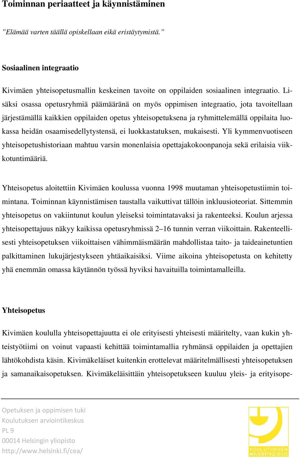 Lisäksi osassa opetusryhmiä päämääränä on myös oppimisen integraatio, jota tavoitellaan järjestämällä kaikkien oppilaiden opetus yhteisopetuksena ja ryhmittelemällä oppilaita luokassa heidän