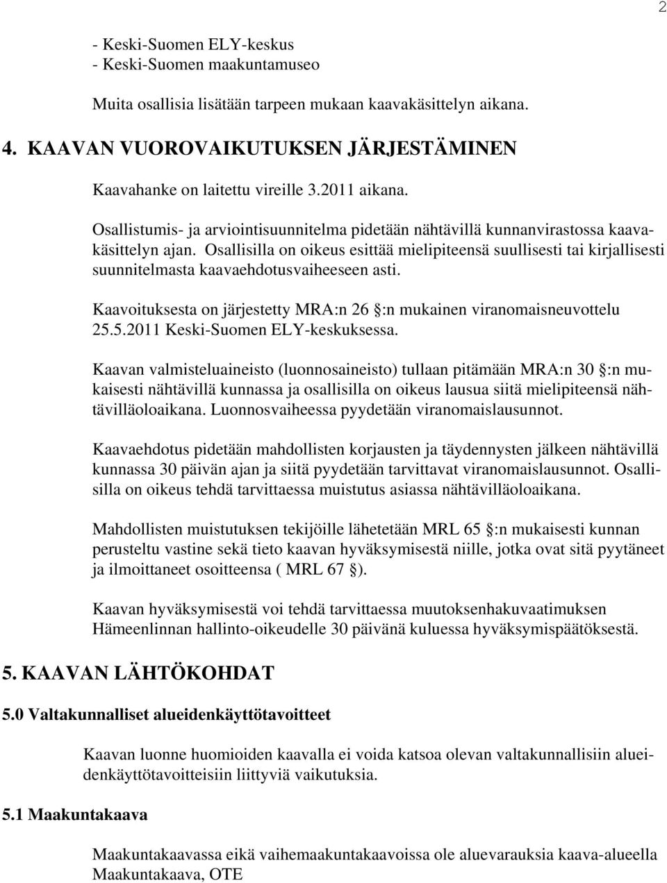 Osallisilla on oikeus esittää mielipiteensä suullisesti tai kirjallisesti suunnitelmasta kaavaehdotusvaiheeseen asti. Kaavoituksesta on järjestetty MRA:n 26 :n mukainen viranomaisneuvottelu 25.