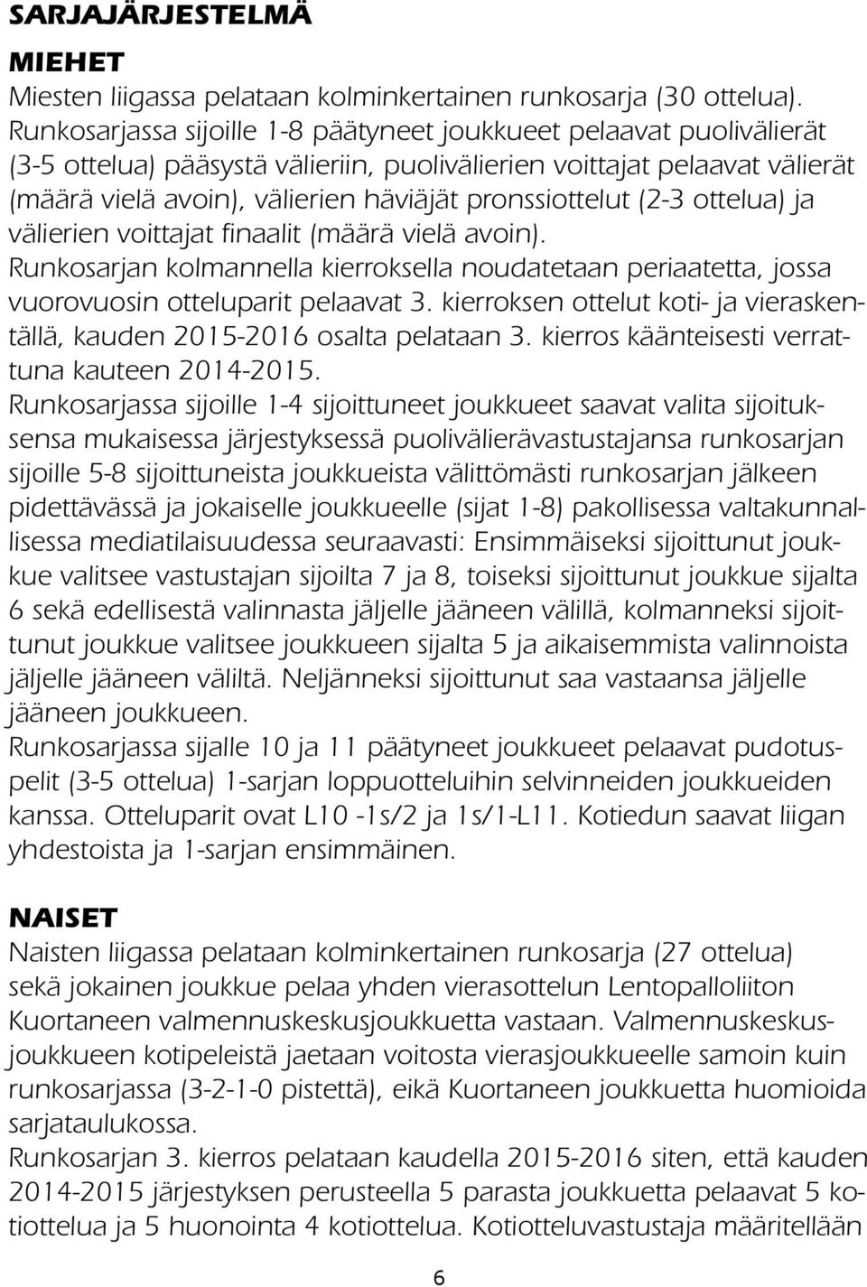 pronssiottelut (2-3 ottelua) ja välierien voittajat finaalit (määrä vielä avoin). Runkosarjan kolmannella kierroksella noudatetaan periaatetta, jossa vuorovuosin otteluparit pelaavat 3.