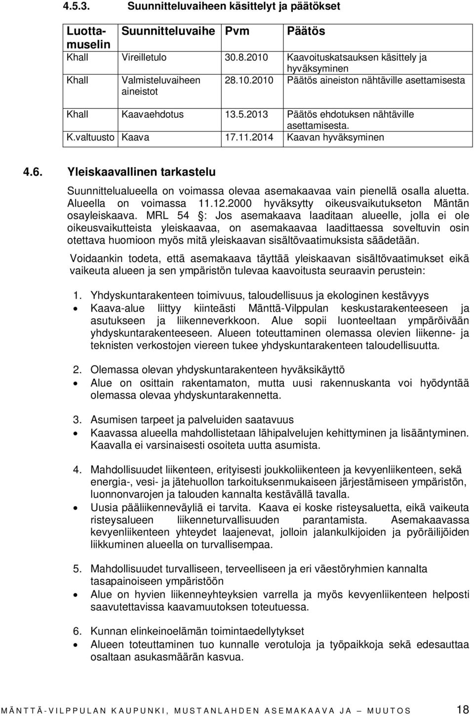 2013 Päätös ehdotuksen nähtäville asettamisesta. K.valtuusto Kaava 17.11.2014 Kaavan hyväksyminen 4.6.