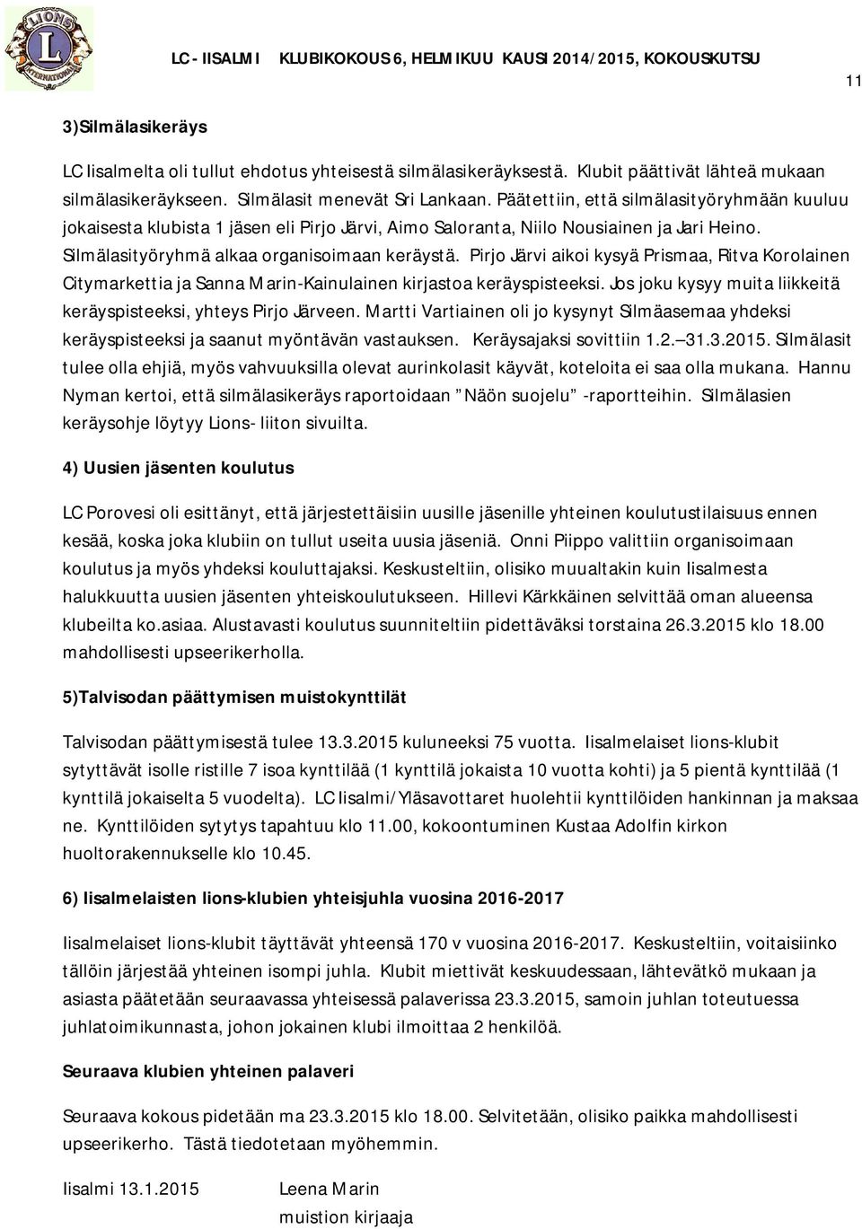 Pirjo Järvi aikoi kysyä Prismaa, Ritva Korolainen Citymarkettia ja Sanna Marin-Kainulainen kirjastoa keräyspisteeksi. Jos joku kysyy muita liikkeitä keräyspisteeksi, yhteys Pirjo Järveen.