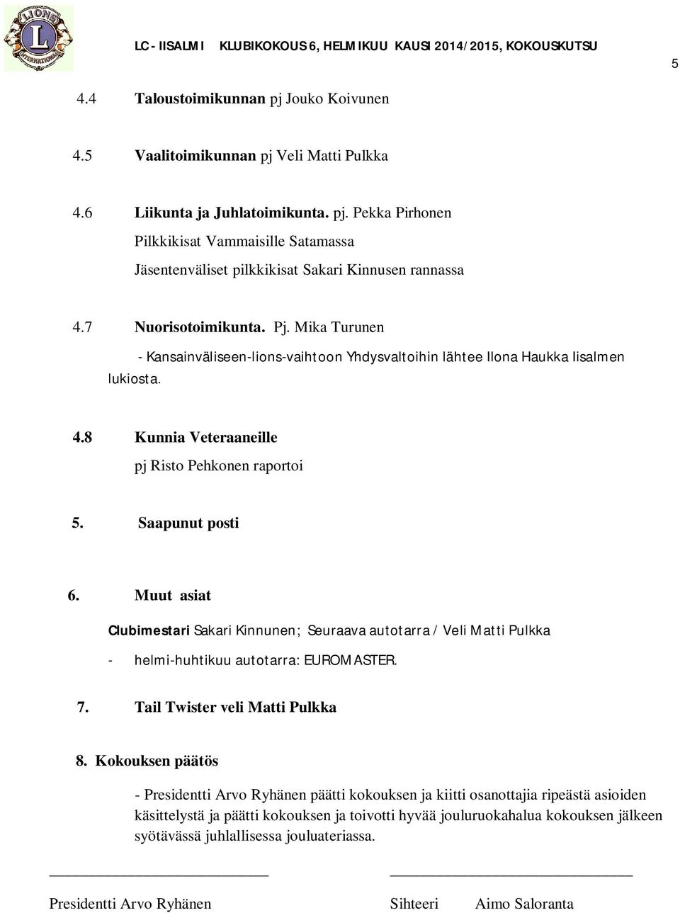 Muut asiat Clubimestari Sakari Kinnunen; Seuraava autotarra / Veli Matti Pulkka - helmi-huhtikuu autotarra: EUROMASTER. 7. Tail Twister veli Matti Pulkka 8.