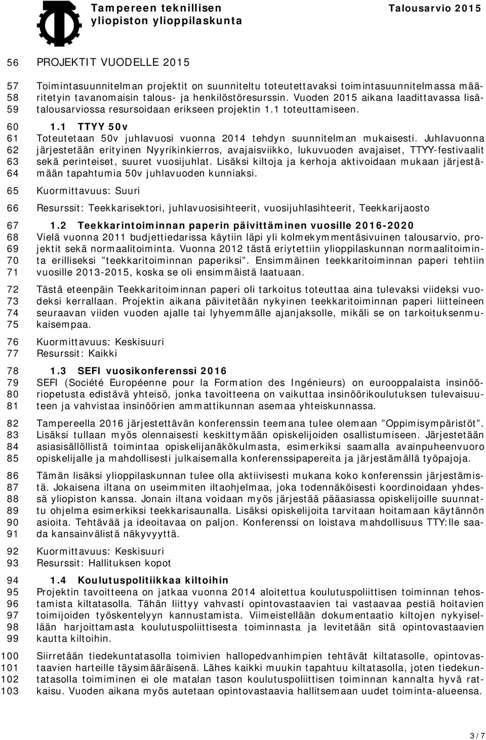 Vuoden 2015 aikana laadittavassa lisätalousarviossa resursoidaan erikseen projektin 1.1 toteuttamiseen. 1.1 TTYY 50v Toteutetaan 50v juhlavuosi vuonna 2014 tehdyn suunnitelman mukaisesti.