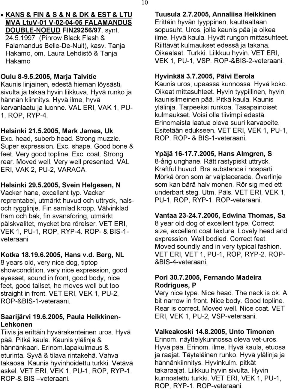 Hyvä ilme, hyvä karvanlaatu ja luonne. VAL ERI, VAK 1, PU- 1, ROP, RYP-4. Helsinki 21.5.2005, Mark James, Uk Exc. head, suberb head. Strong muzzle. Super expression. Exc. shape. Good bone & feet.