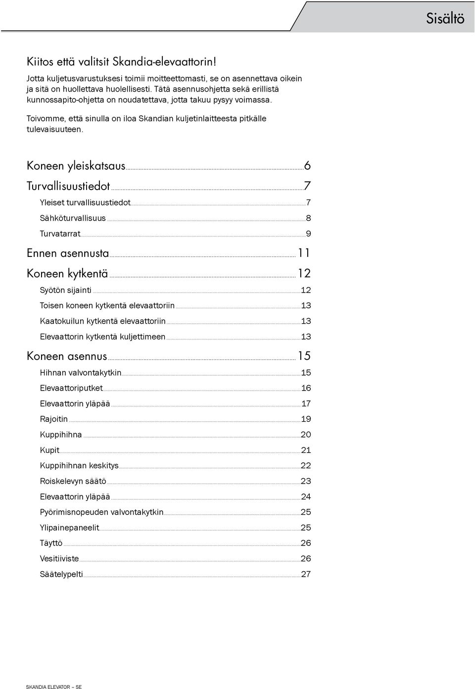 Koneen yleiskatsaus...6 Turvallisuustiedot...7 Yleiset turvallisuustiedot...7 Sähköturvallisuus...8 Turvatarrat...9 Ennen asennusta...11 Koneen kytkentä...12 Syötön sijainti.