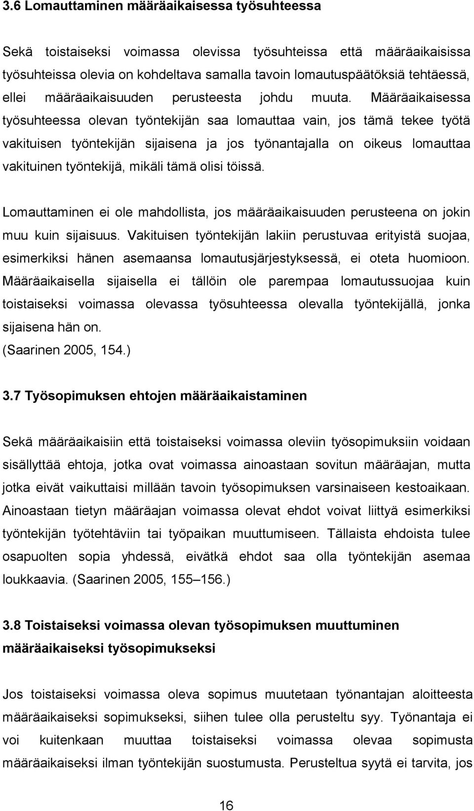 Määräaikaisessa työsuhteessa olevan työntekijän saa lomauttaa vain, jos tämä tekee työtä vakituisen työntekijän sijaisena ja jos työnantajalla on oikeus lomauttaa vakituinen työntekijä, mikäli tämä