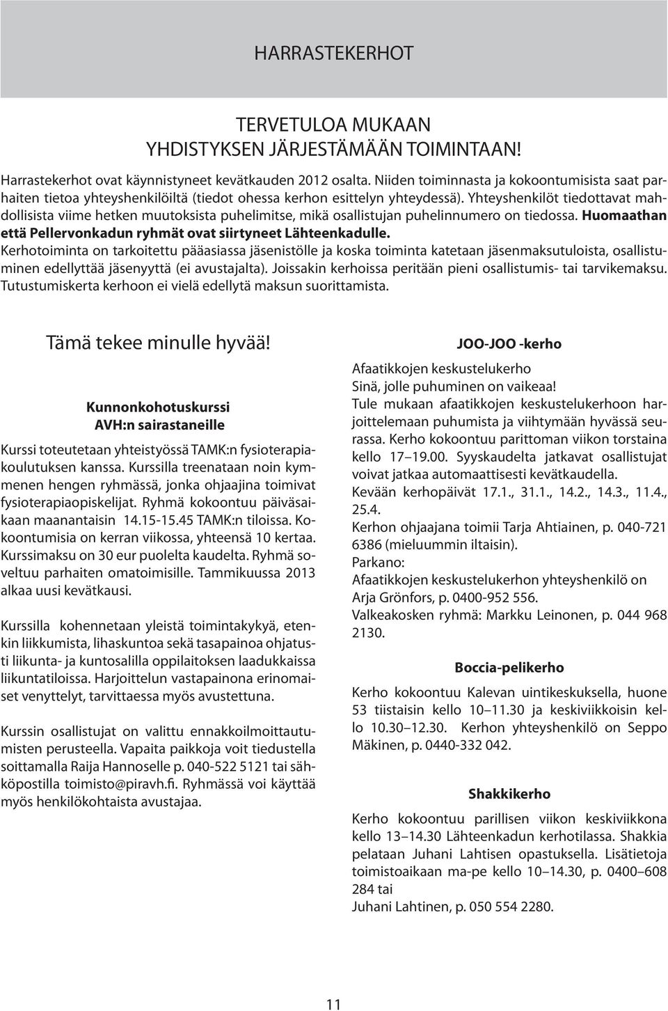 Yhteyshenkilöt tiedottavat mahdollisista viime hetken muutoksista puhelimitse, mikä osallistujan puhelinnumero on tiedossa. Huomaathan että Pellervonkadun ryhmät ovat siirtyneet Lähteenkadulle.