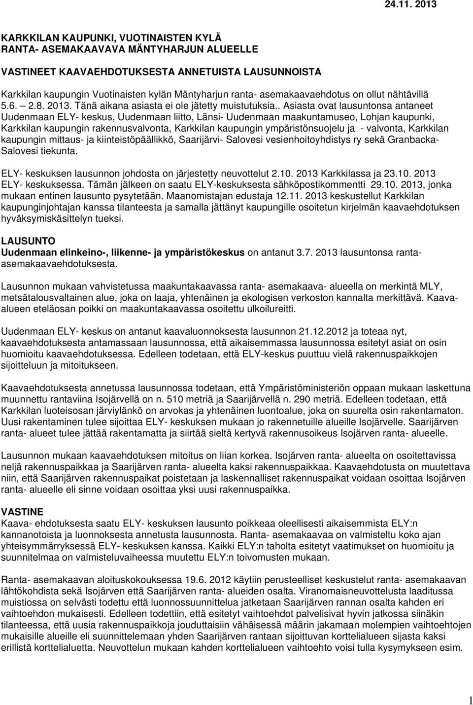 asemakaavaehdotus on ollut nähtävillä 5.6. 2.8. 2013. Tänä aikana asiasta ei ole jätetty muistutuksia.