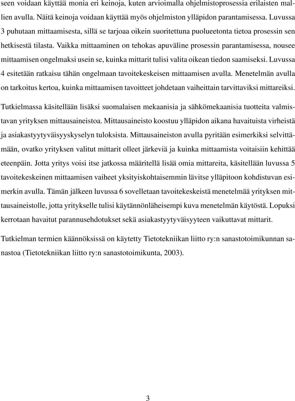 Vaikka mittaaminen on tehokas apuväline prosessin parantamisessa, nousee mittaamisen ongelmaksi usein se, kuinka mittarit tulisi valita oikean tiedon saamiseksi.