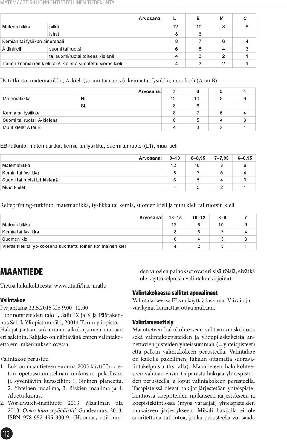 tai fysiikka 8 7 6 4 Suomi tai ruotsi A-kielenä 6 5 4 3 Muut kielet A tai B 4 3 2 1 EB-tutkinto: matematiikka, kemia tai fysiikka, suomi tai ruotsi (L1), muu kieli Arvosana: 9 10 8 8,95 7 7,95 6 6,95