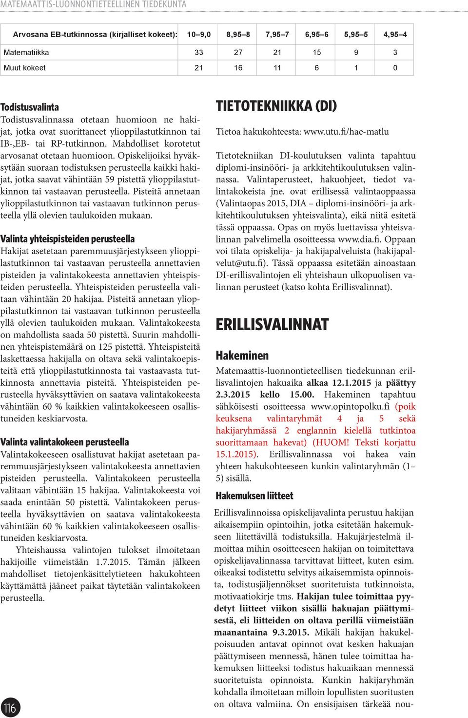 Opiskelijoiksi hyväksytään suoraan todistuksen perusteella kaikki hakijat, jotka saavat vähintään 59 pistettä ylioppilastutkinnon tai vastaavan perusteella.