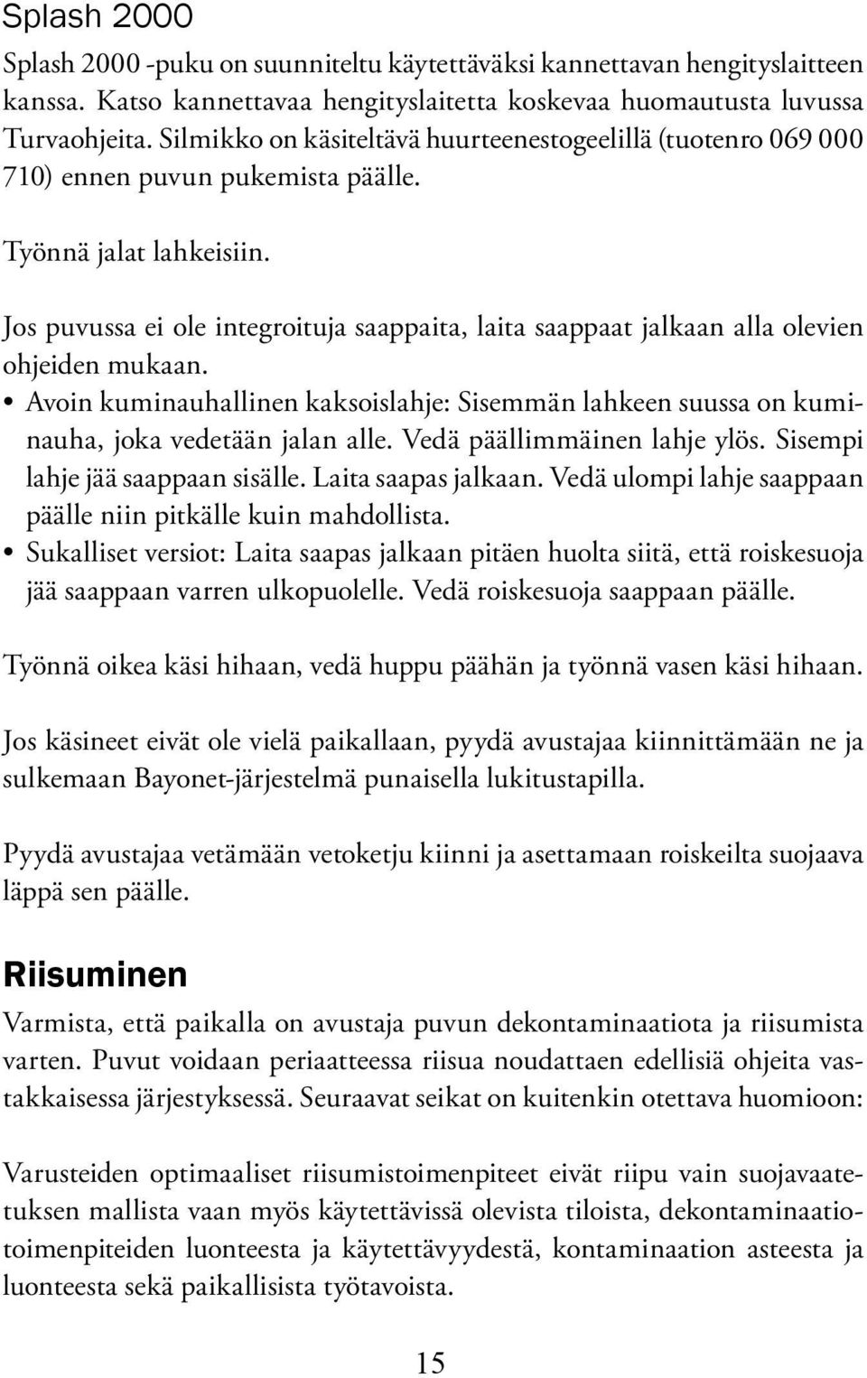 Jos puvussa ei ole integroituja saappaita, laita saappaat jalkaan alla olevien ohjeiden mukaan. Avoin kuminauhallinen kaksoislahje: Sisemmän lahkeen suussa on kuminauha, joka vedetään jalan alle.