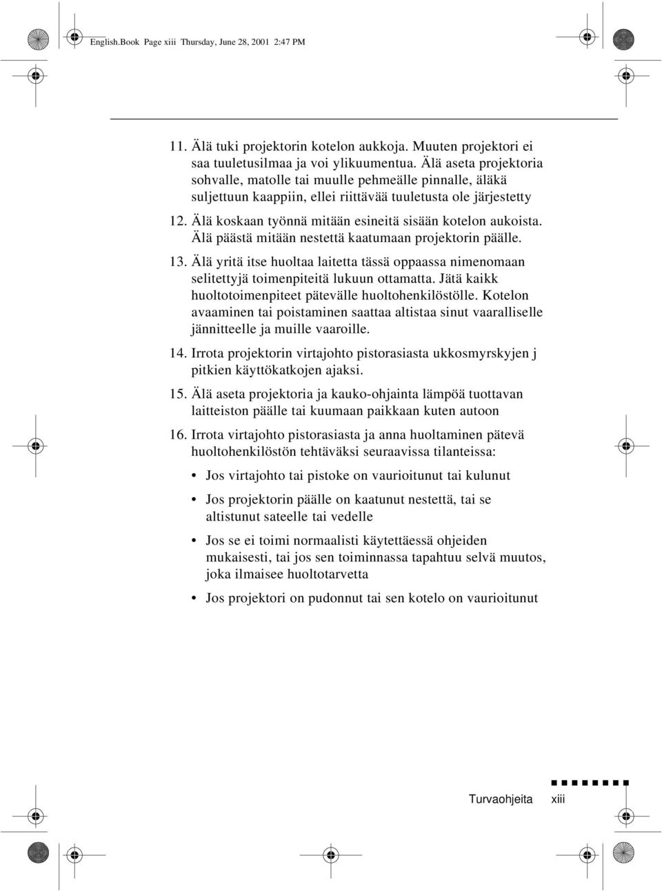 Älä koskaan työnnä mitään esineitä sisään kotelon aukoista. Älä päästä mitään nestettä kaatumaan projektorin päälle. 13.