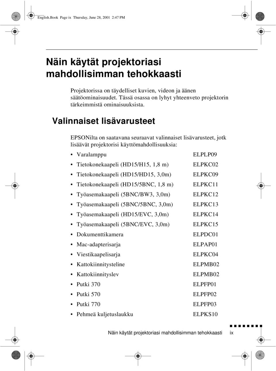 Valinnaiset lisävarusteet EPSONilta on saatavana seuraavat valinnaiset lisävarusteet, jotk lisäävät projektorisi käyttömahdollisuuksia: Varalamppu ELPLP09 Tietokonekaapeli (HD15/H15, 1,8 m) ELPKC02