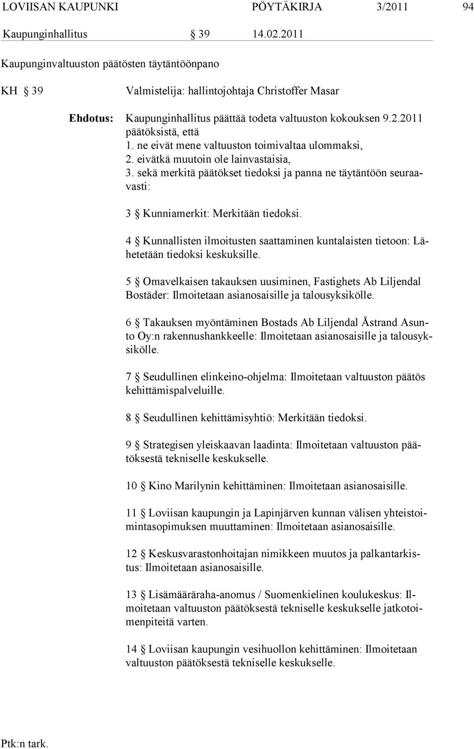 ne eivät mene valtuuston toimivaltaa ulommaksi, 2. eivätkä muutoin ole lainvastaisia, 3. sekä mer kitä päätökset tiedoksi ja pan na ne täytäntöön seuraavasti: 3 Kunniamerkit: Merkitään tiedoksi.