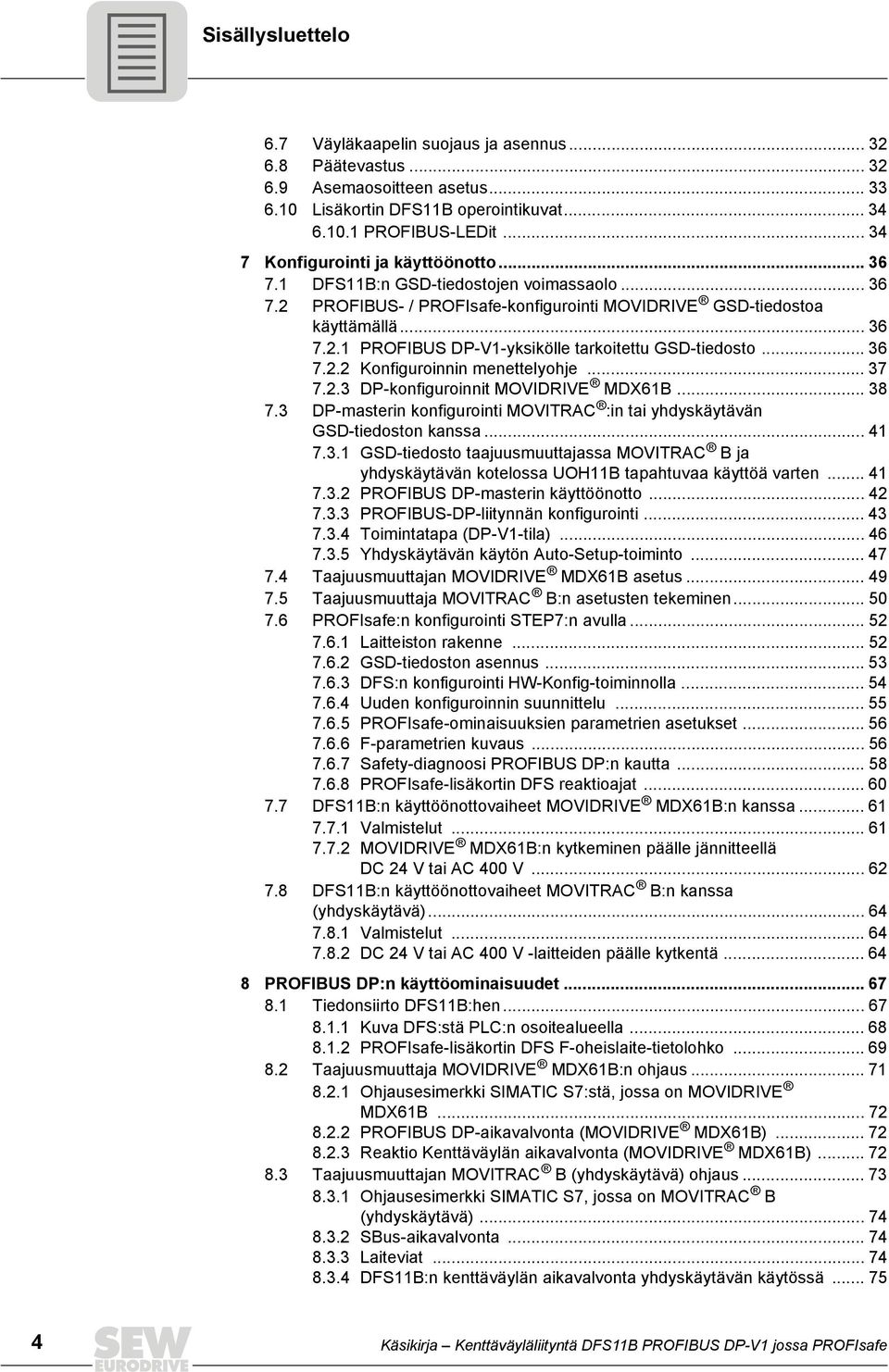 .. 36 7.2.2 Konfiguroinnin menettelyohje... 37 7.2.3 DP-konfiguroinnit MOVDRVE MDX61B... 38 7.3 DP-masterin konfigurointi MOVTRAC :in tai yhdyskäytävän GSD-tiedoston kanssa... 41 7.3.1 GSD-tiedosto taajuusmuuttajassa MOVTRAC B ja yhdyskäytävän kotelossa UOH11B tapahtuvaa käyttöä varten.