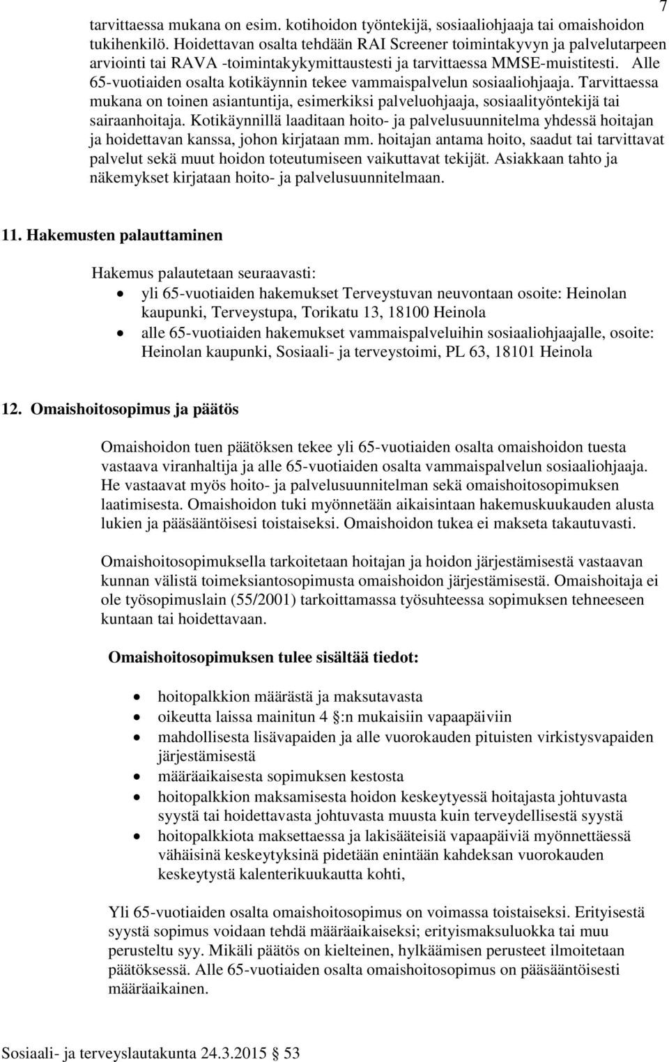 Alle 65-vuotiaiden osalta kotikäynnin tekee vammaispalvelun sosiaaliohjaaja. Tarvittaessa mukana on toinen asiantuntija, esimerkiksi palveluohjaaja, sosiaalityöntekijä tai sairaanhoitaja.