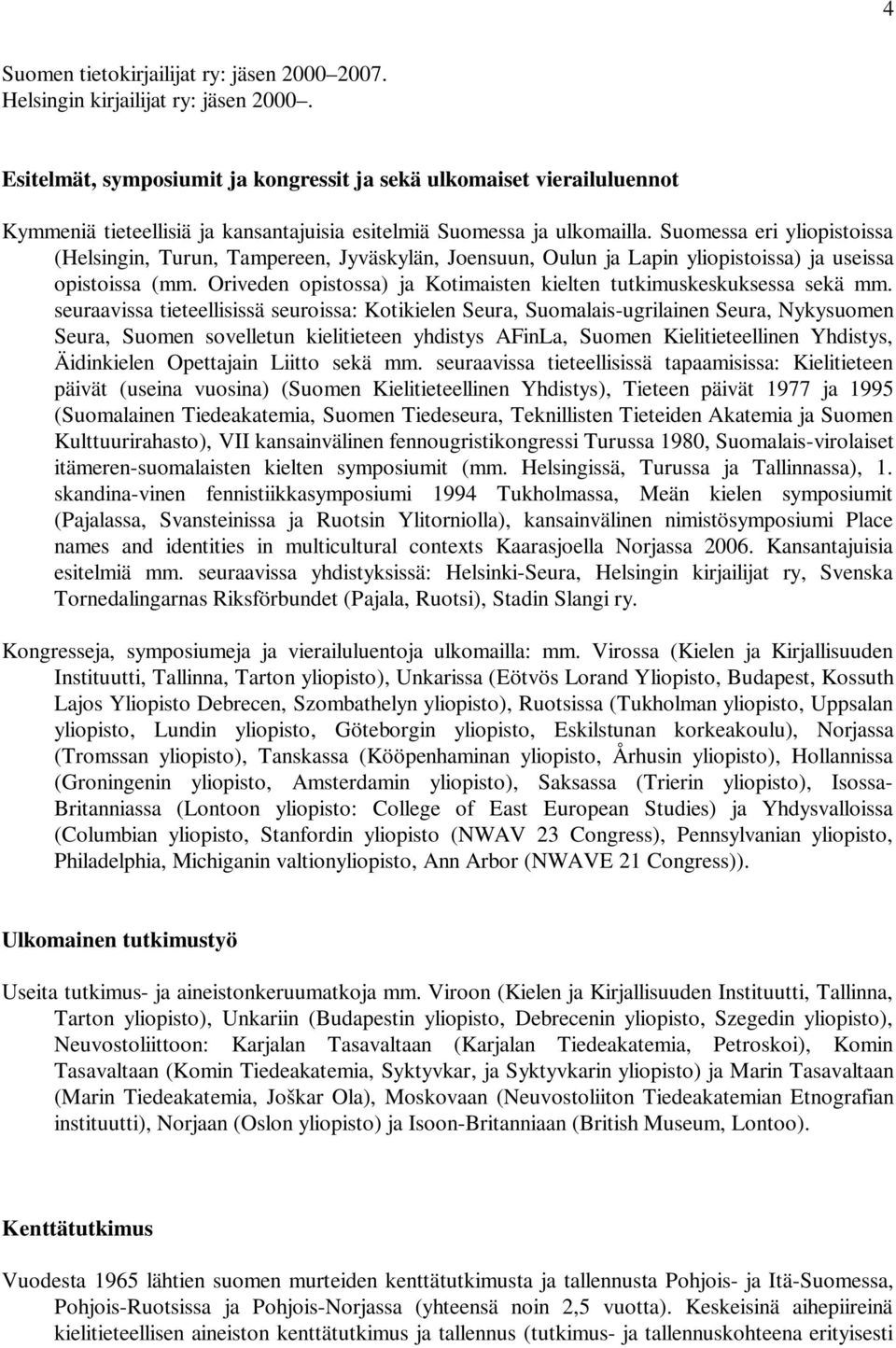 Suomessa eri yliopistoissa (Helsingin, Turun, Tampereen, Jyväskylän, Joensuun, Oulun ja Lapin yliopistoissa) ja useissa opistoissa (mm.