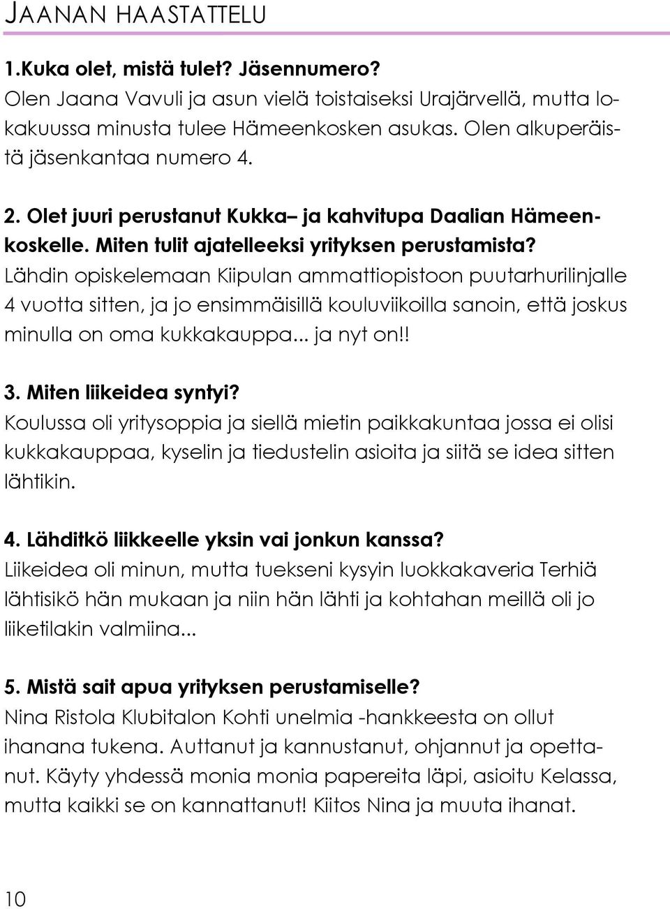 Lähdin opiskelemaan Kiipulan ammattiopistoon puutarhurilinjalle 4 vuotta sitten, ja jo ensimmäisillä kouluviikoilla sanoin, että joskus minulla on oma kukkakauppa... ja nyt on!! 3.