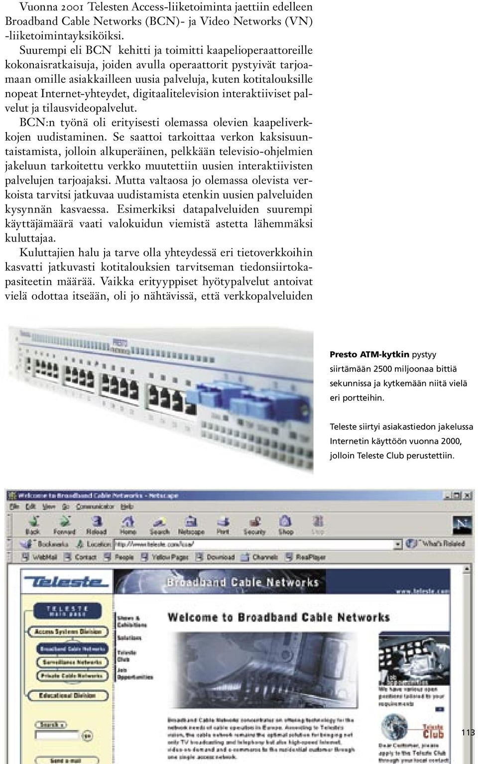 Internet-yhteydet, digitaalitelevision interaktiiviset palvelut ja tilausvideopalvelut. BCN:n työnä oli erityisesti olemassa olevien kaapeliverkkojen uudistaminen.