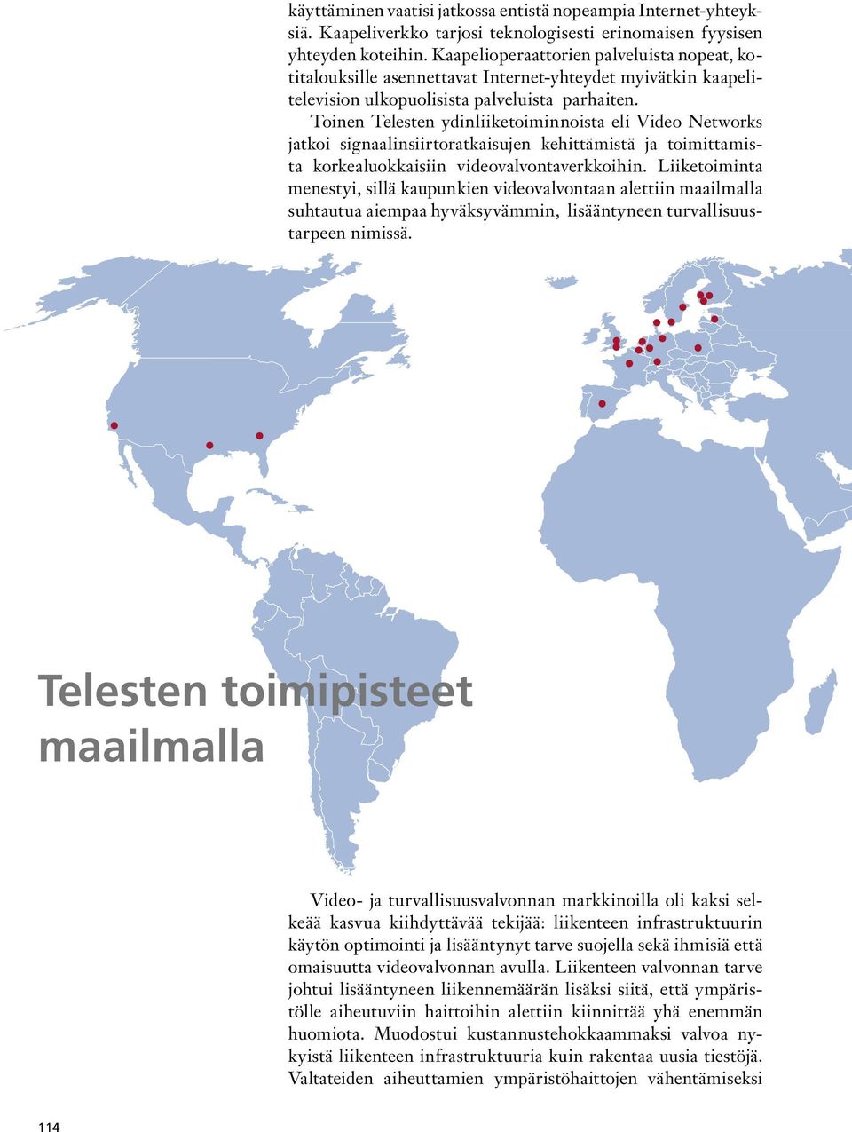 Toinen Telesten ydinliiketoiminnoista eli Video Networks jatkoi signaalinsiirtoratkaisujen kehittämistä ja toimittamista korkealuokkaisiin videovalvontaverkkoihin.