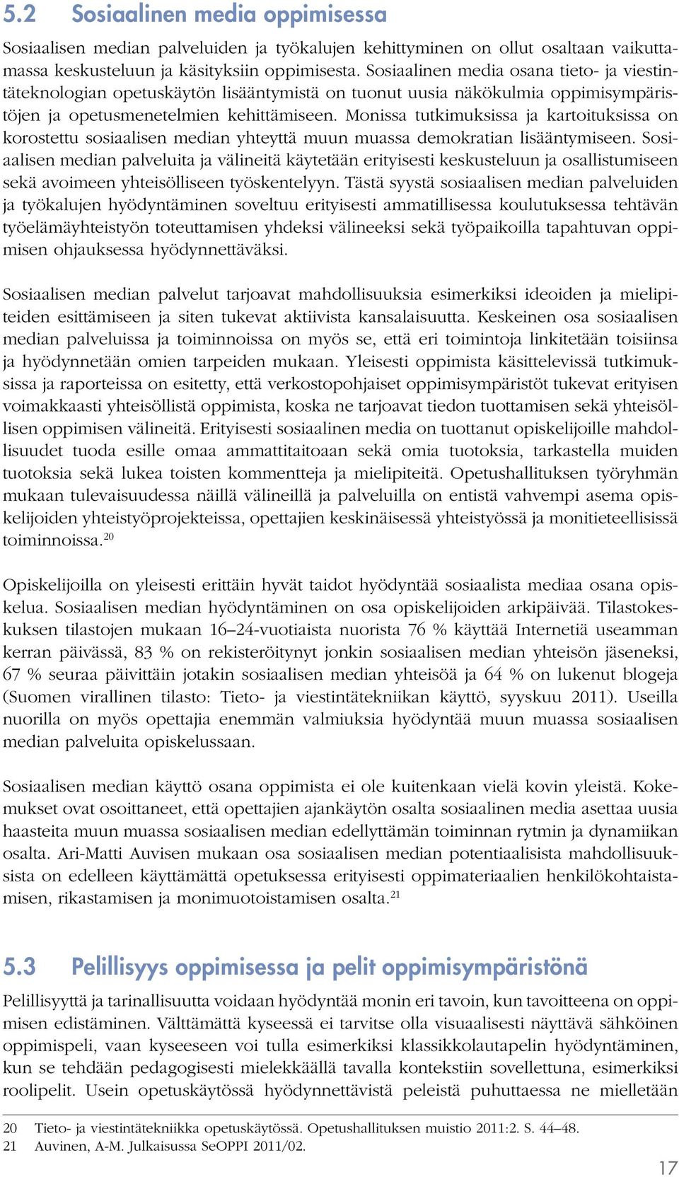 Monissa tutkimuksissa ja kartoituksissa on korostettu sosiaalisen median yhteyttä muun muassa demokratian lisääntymiseen.