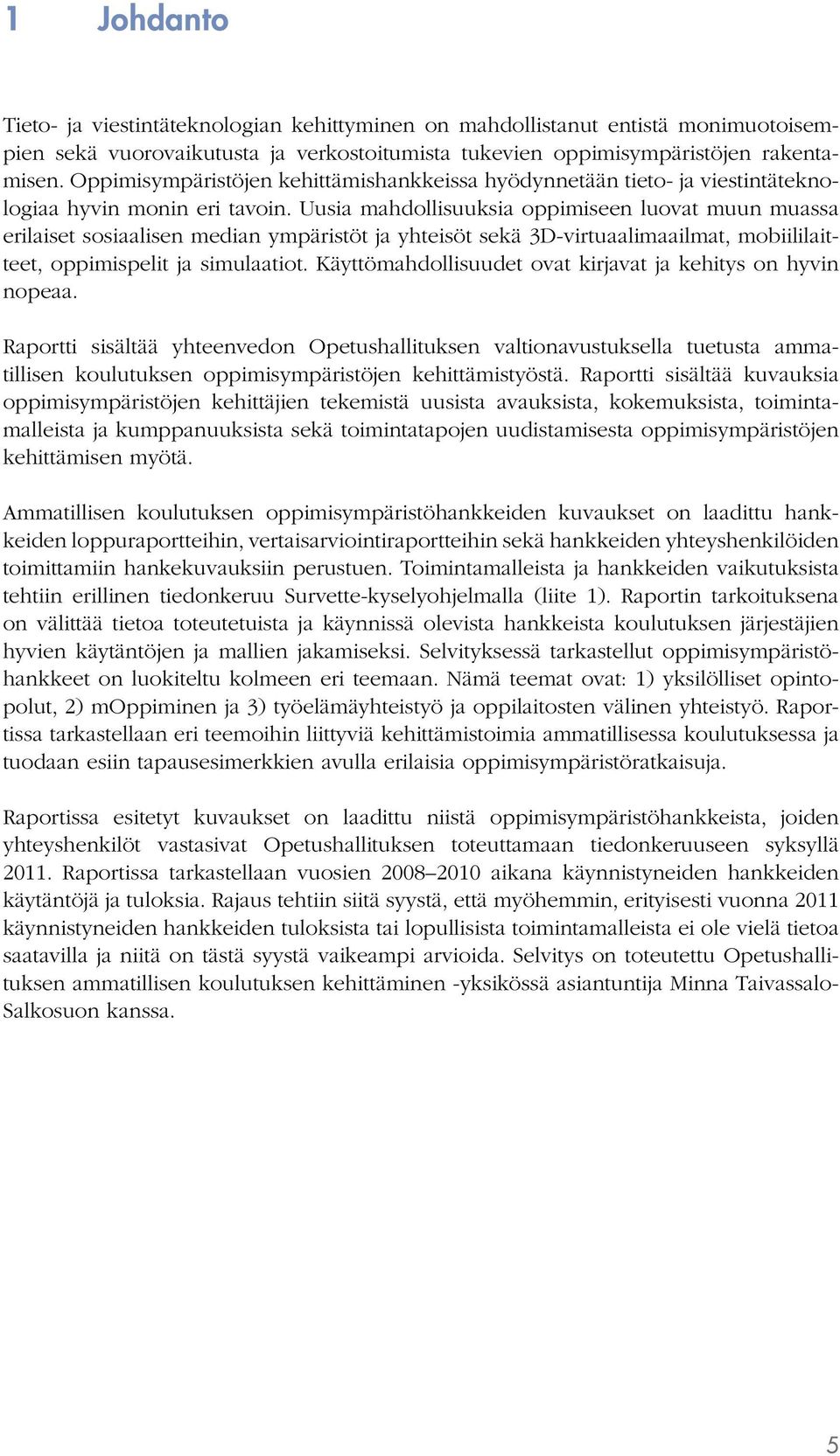 Uusia mahdollisuuksia oppimiseen luovat muun muassa erilaiset sosiaalisen median ympäristöt ja yhteisöt sekä 3D-virtuaalimaailmat, mobiililaitteet, oppimispelit ja simulaatiot.