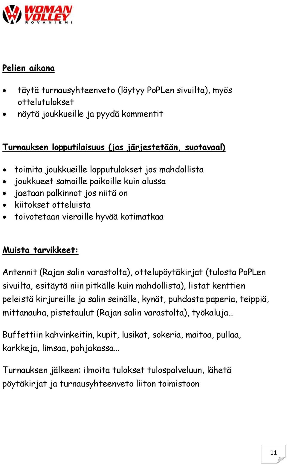 tarvikkeet: Antennit (Rajan salin varastolta), ottelupöytäkirjat (tulosta PoPLen sivuilta, esitäytä niin pitkälle kuin mahdollista), listat kenttien peleistä kirjureille ja salin seinälle, kynät,