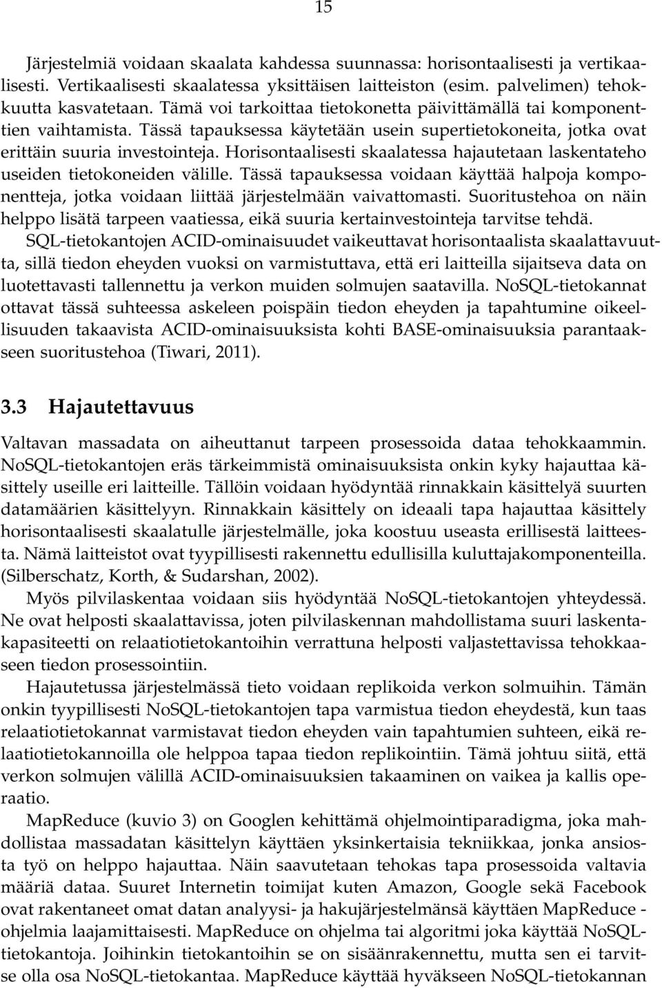 Horisontaalisesti skaalatessa hajautetaan laskentateho useiden tietokoneiden välille. Tässä tapauksessa voidaan käyttää halpoja komponentteja, jotka voidaan liittää järjestelmään vaivattomasti.