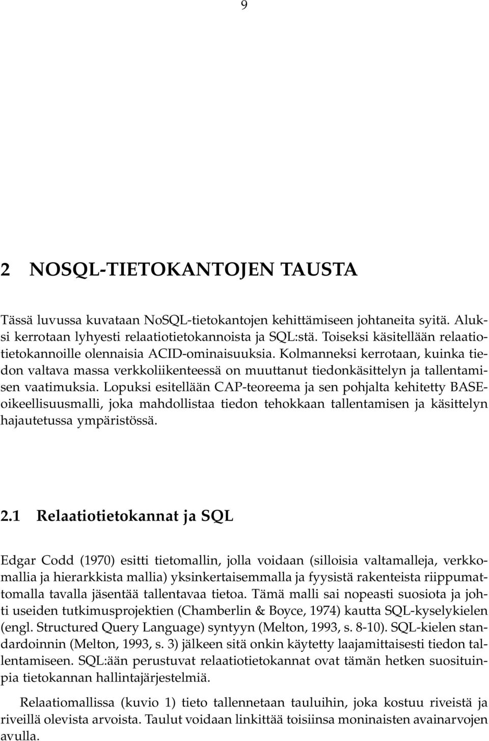 Kolmanneksi kerrotaan, kuinka tiedon valtava massa verkkoliikenteessä on muuttanut tiedonkäsittelyn ja tallentamisen vaatimuksia.