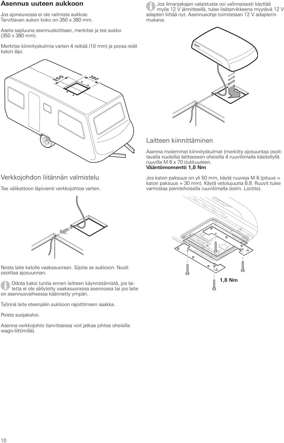 Aseta sapluuna asennuskohtaan, merkitse ja tee aukko (350 x 380 mm). Merkitse kiinnityskulmia varten 4 reikää (10 mm) ja poraa reiät katon läpi.