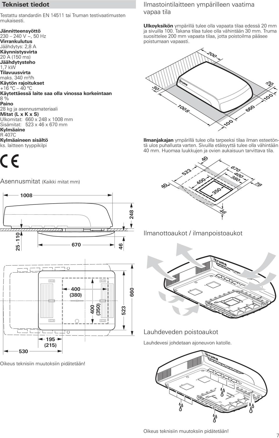 340 m³/h Käytön rajoitukset +16 C 40 C Käytettäessä laite saa olla vinossa korkeintaan 8 % Paino 28 kg ja asennusmateriaali Mitat (L x K x S) Ulkomitat: 660 x 248 x 1008 mm Sisämitat: 523 x 46 x 670