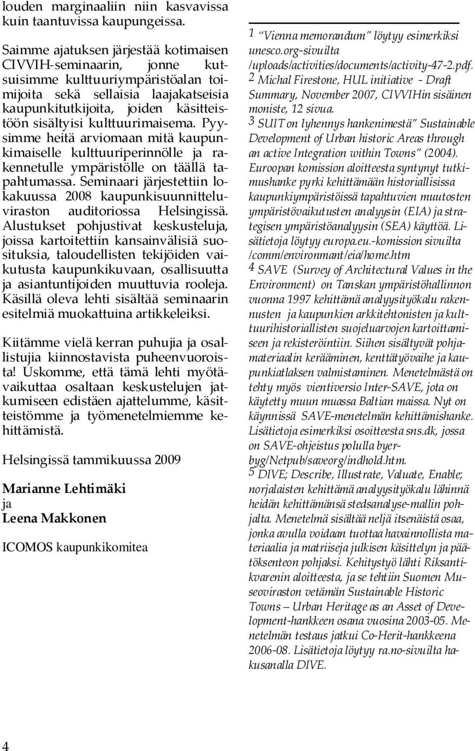 kulttuurimaisema. Pyy simme heitä arviomaan mitä kaupun kimaiselle kulttuuriperinnölle ja ra kennetulle ympäristölle on täällä ta pahtumassa.