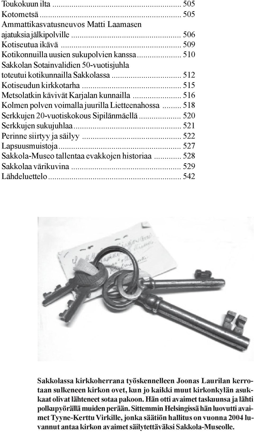 .. 516 Kolmen polven voimalla juurilla Lietteenahossa... 518 Serkkujen 20-vuotiskokous Sipilänmäellä... 520 Serkkujen sukujuhlaa... 521 Perinne siirtyy ja säilyy... 522 Lapsuusmuistoja.