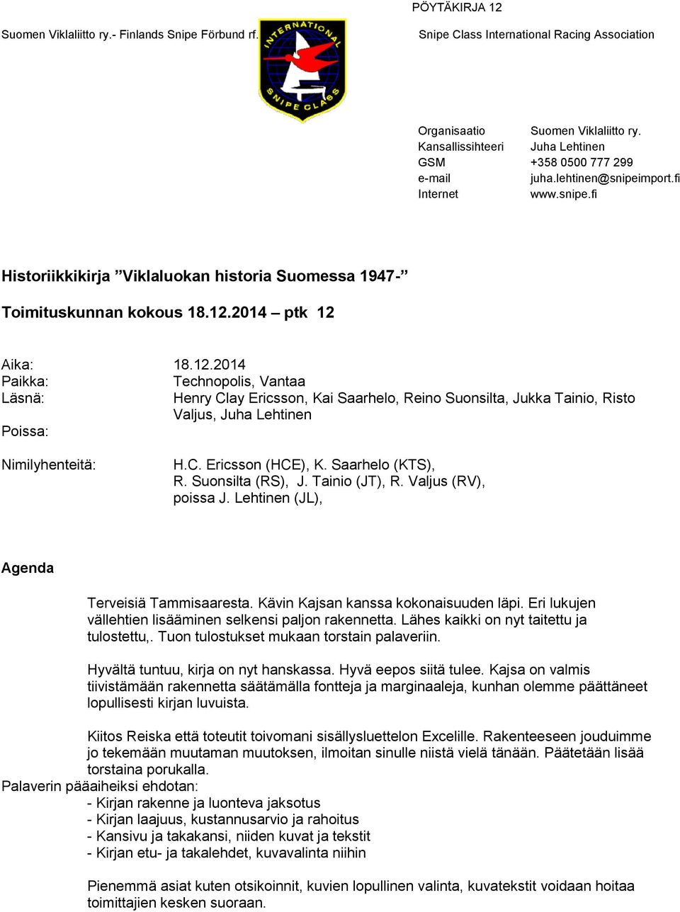 Saarhelo (), R. Suonsilta (RS), J. Tainio (JT), R. Valjus (RV), poissa J. Lehtinen (JL), Agenda Terveisiä Tammisaaresta. Kävin Kajsan kanssa kokonaisuuden läpi.