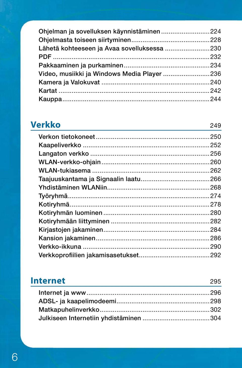 ..256 WLAN-verkko-ohjain...260 WLAN-tukiasema...262 Taajuuskantama ja Signaalin laatu...266 Yhdistäminen WLANiin...268 Työryhmä...274 Kotiryhmä...278 Kotiryhmän luominen...280 Kotiryhmään liittyminen.