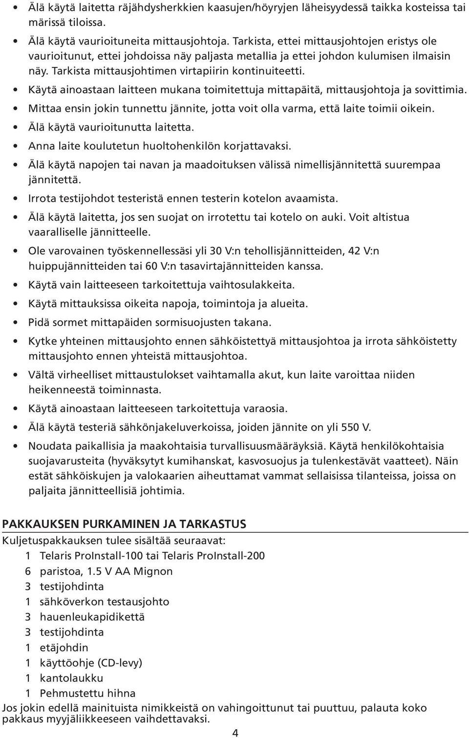 Käytä ainoastaan laitteen mukana toimitettuja mittapäitä, mittausjohtoja ja sovittimia. Mittaa ensin jokin tunnettu jännite, jotta voit olla varma, että laite toimii oikein.